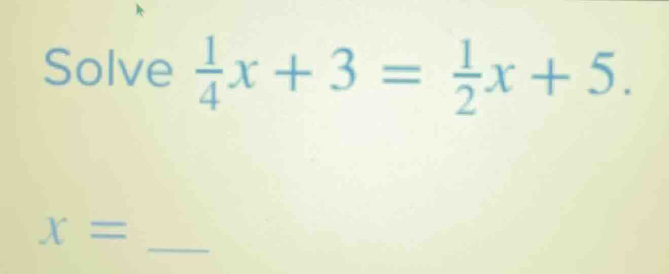 solve \\(\frac{1}{4}x + 3 = \frac{1}{2}x + 5\\). x = \\underline{\\quad}