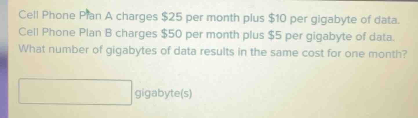 cell phone plan a charges $25 per month plus $10 per gigabyte of data. …