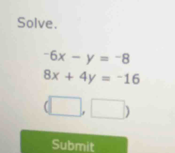 solve. -6x - y = -8 8x + 4y = -16 (□, □) submit