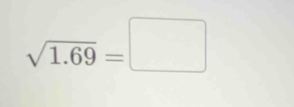 $\\sqrt{1.69} = \\square$