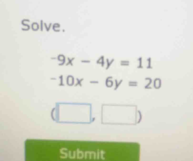 solve.\ -9x - 4y = 11\ -10x - 6y = 20\ (\\square, \\square)\ submit
