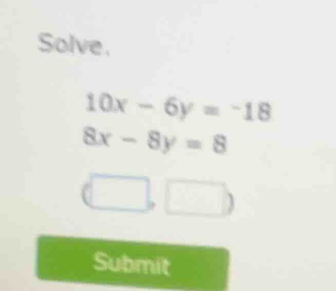 solve. 10x - 6y = -18 8x - 8y = 8