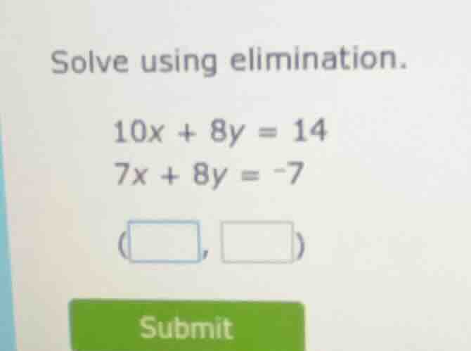 solve using elimination. 10x + 8y = 14 7x + 8y = -7 (□, □) submit