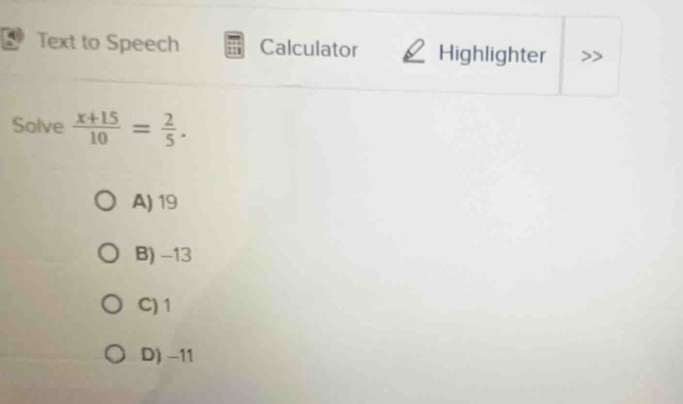 solve \\(\\frac{x + 15}{10} = \\frac{2}{5}\\). \ \ a) 19\ \ \ \ b) -13\…