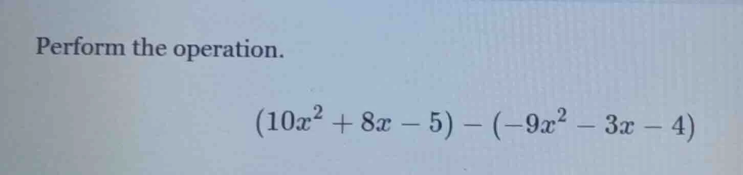 perform the operation. \\((10x^2 + 8x - 5) - (-9x^2 - 3x - 4)\\)