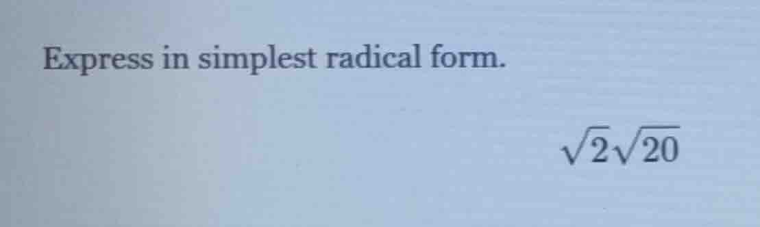 express in simplest radical form.\\(\\sqrt{2}\\sqrt{20}\\)