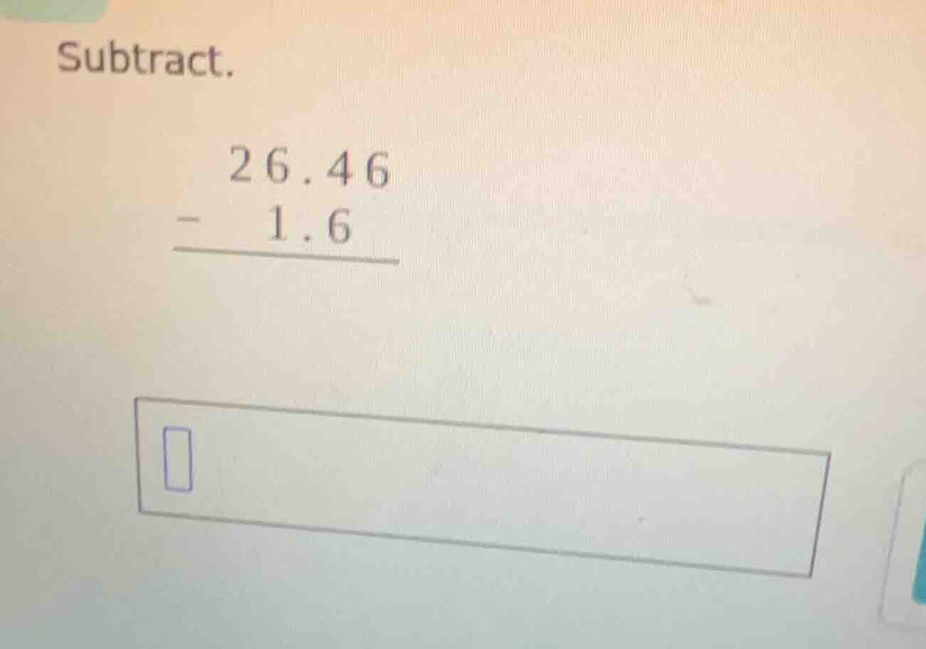 subtract. \\begin{array}{r} 26.46\\ -\\ 1.6\\ \\hline \\end{array} \\bo…