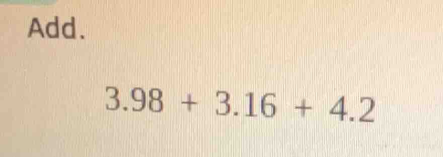 add. 3.98 + 3.16 + 4.2