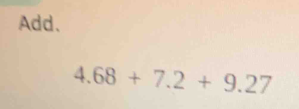 add. 4.68 + 7.2 + 9.27