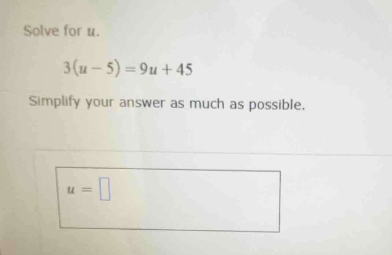 solve for u. 3(u - 5) = 9u + 45 simplify your answer as much as possibl…