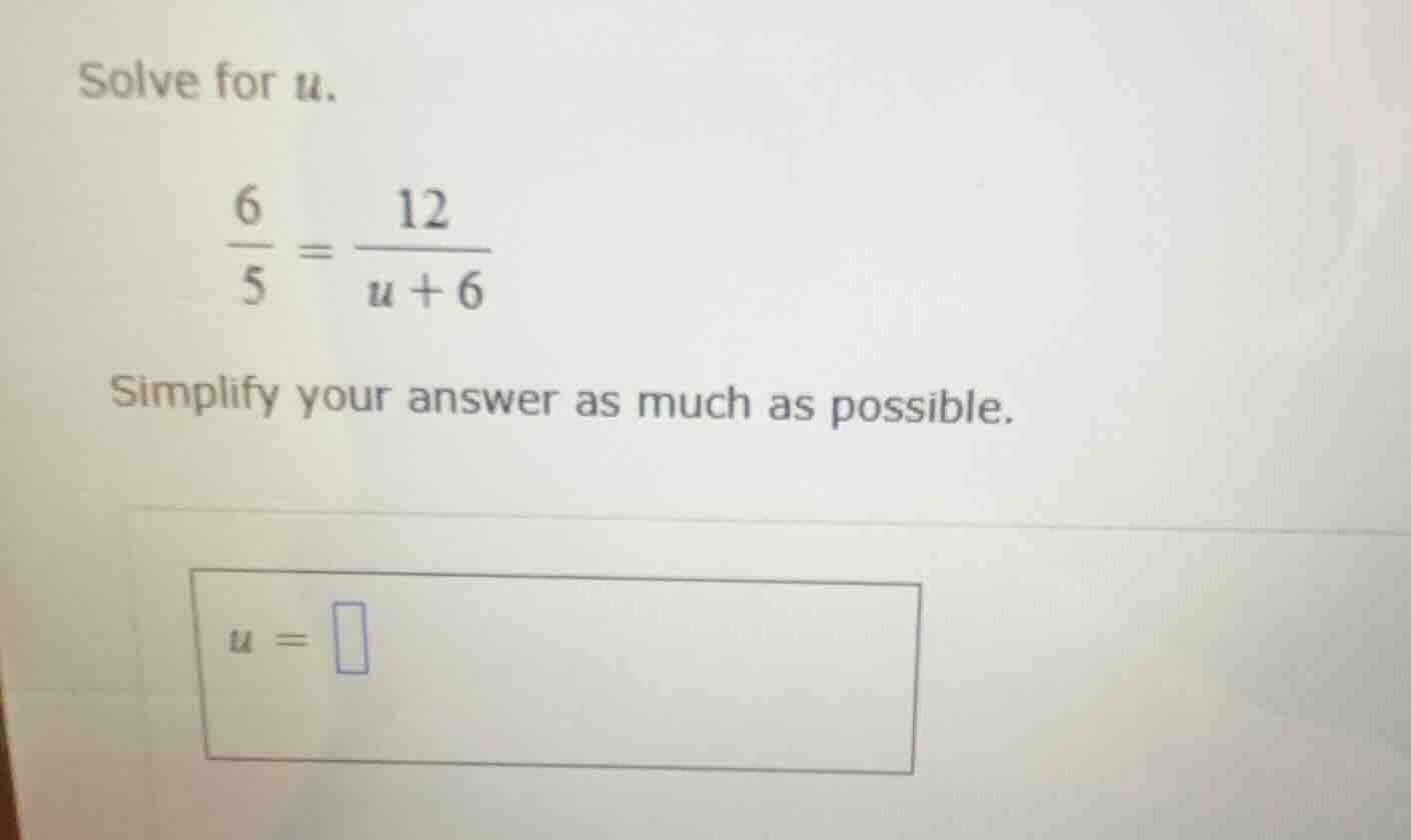 solve for u. \\(\\frac{6}{5} = \\frac{12}{u + 6}\\) simplify your answe…