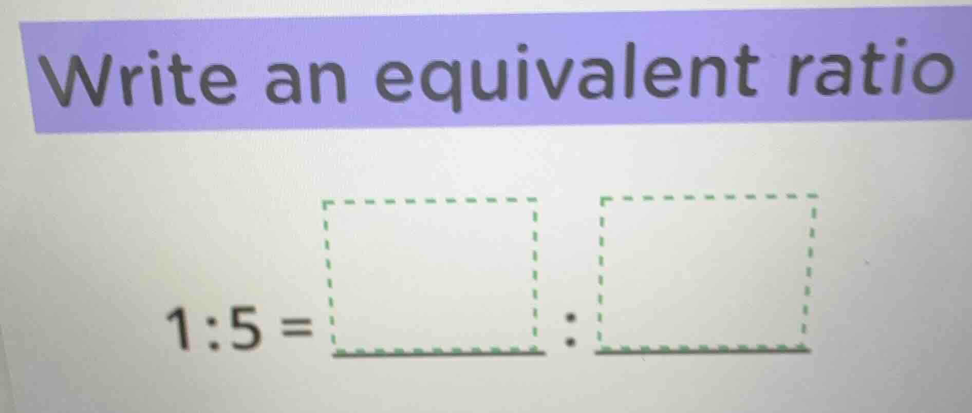 write an equivalent ratio 1:5 = :