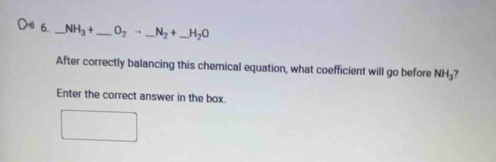 6. __nh₃ + __ o₂ → __n₂ + __h₂o after correctly balancing this chemical…