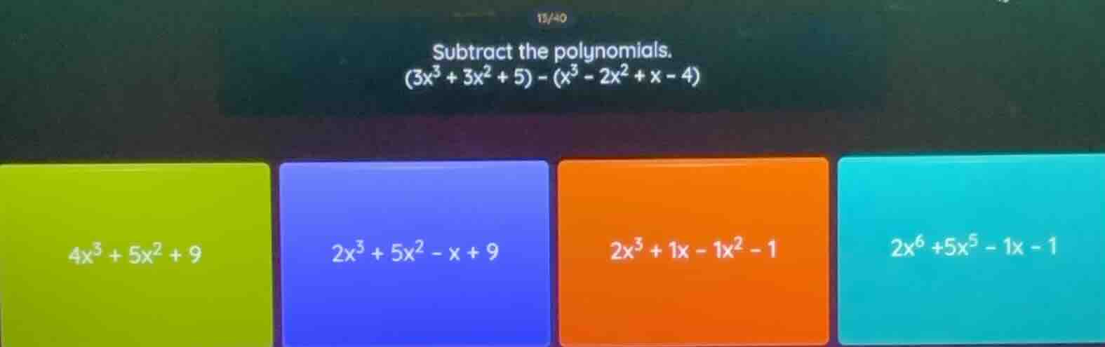 15/40 subtract the polynomials. (3x³ + 3x² + 5) - (x³ - 2x² + x - 4) 4x…