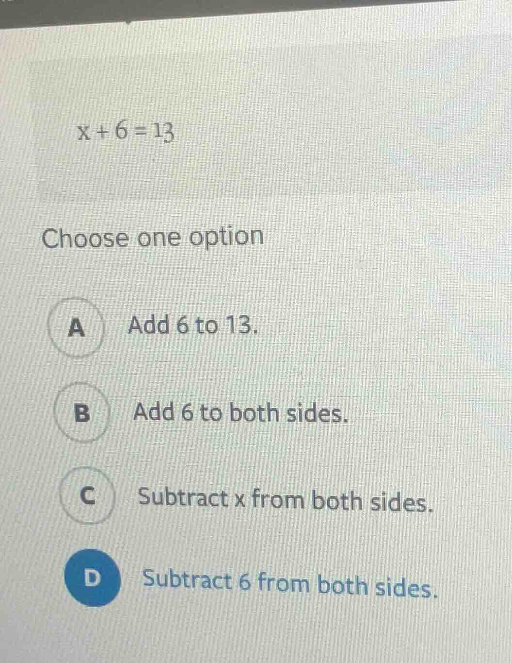 x + 6 = 13 choose one option a add 6 to 13. b add 6 to both sides. c su…