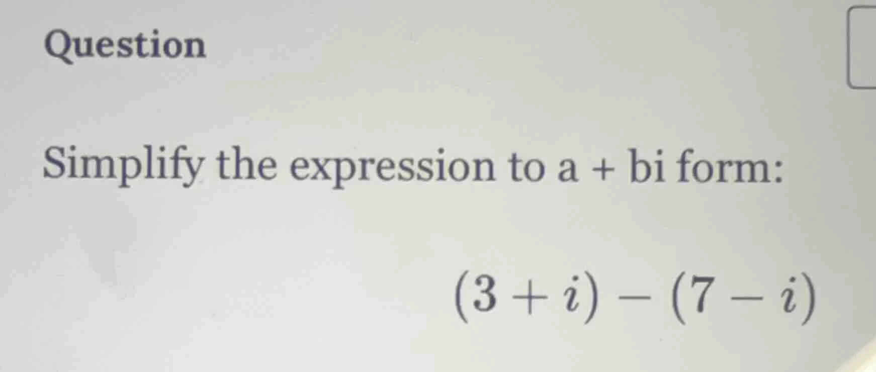 question simplify the expression to a + bi form: (3 + i) - (7 - i)