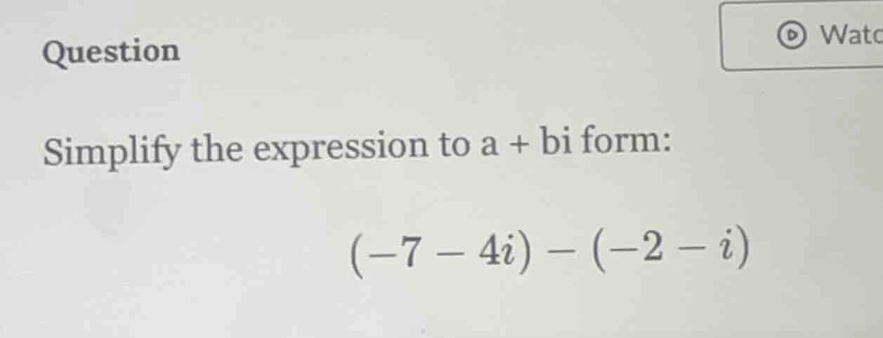 question simplify the expression to a + bi form: (-7 - 4i) - (-2 - i)