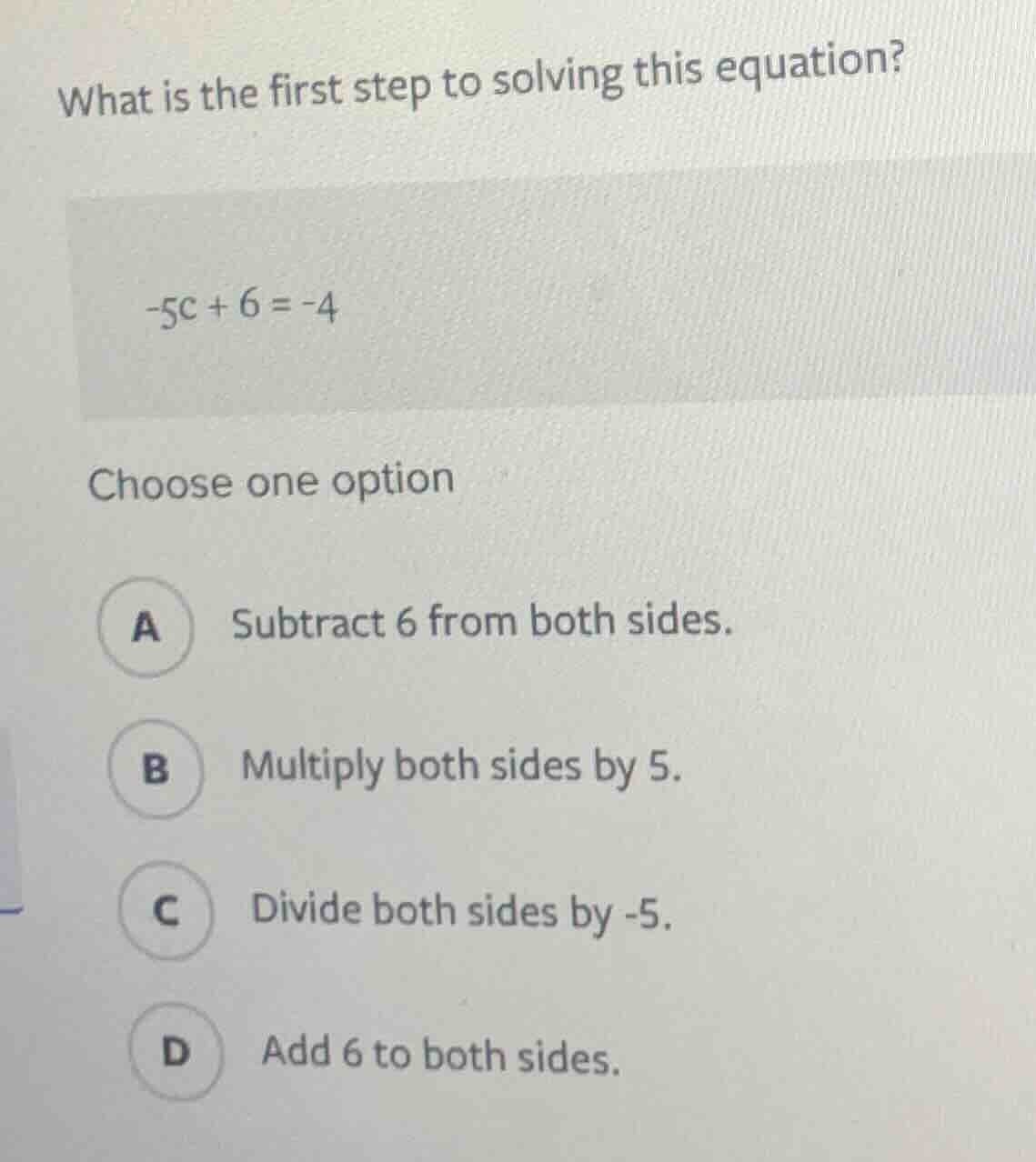 what is the first step to solving this equation? -5c + 6 = -4 choose on…