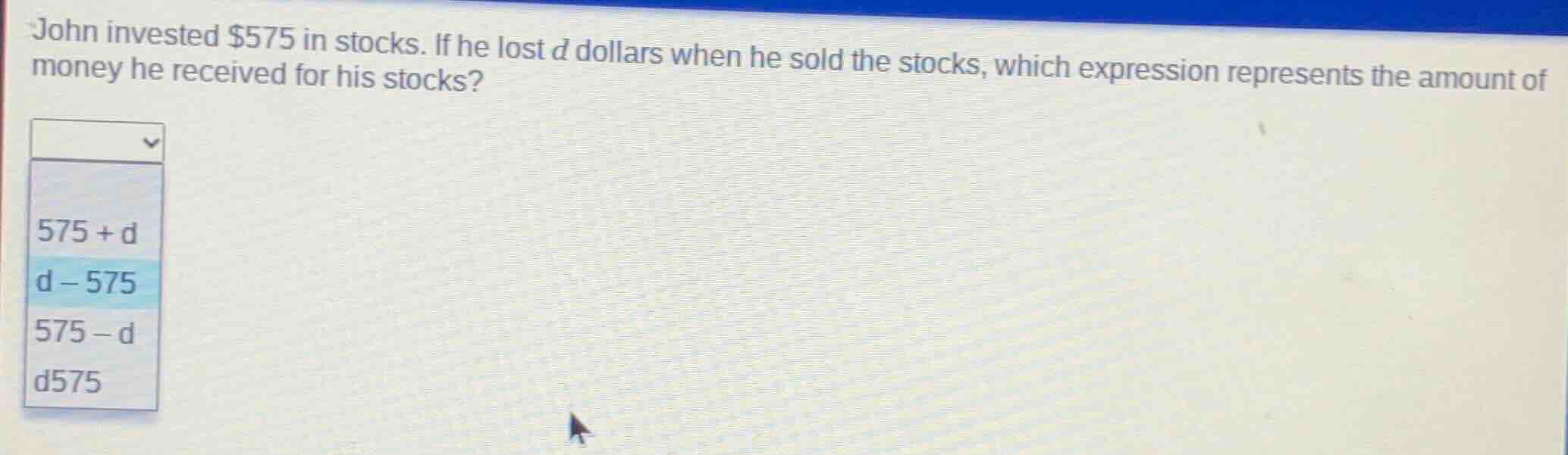 john invested $575 in stocks. if he lost d dollars when he sold the sto…