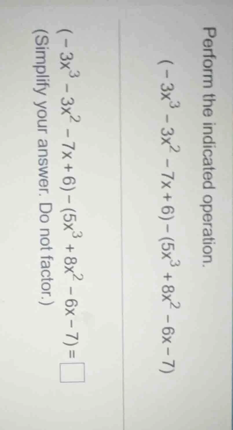 perform the indicated operation. (-3x^{3}-3x^{2}-7x + 6)-(5x^{3}+8x^{2}…