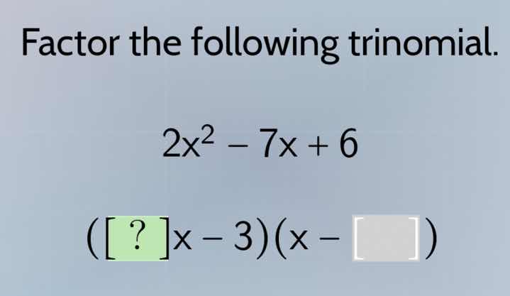factor the following trinomial. 2x² - 7x + 6 (?x - 3)(x - )