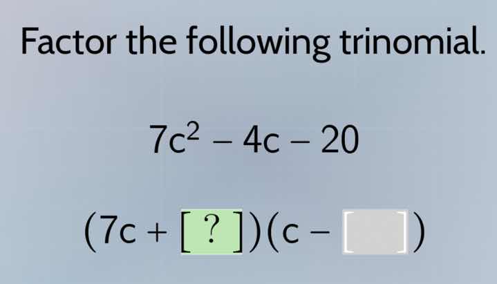 factor the following trinomial. 7c² - 4c - 20 (7c + ?)(c - )