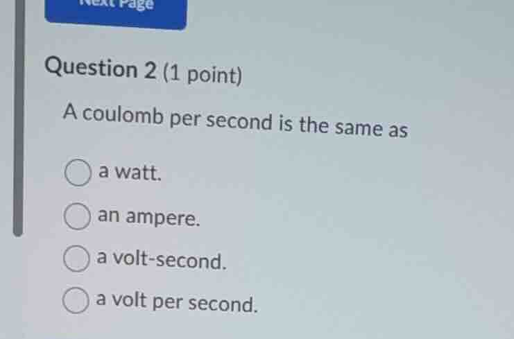 question 2 (1 point) a coulomb per second is the same as a watt. an amp…