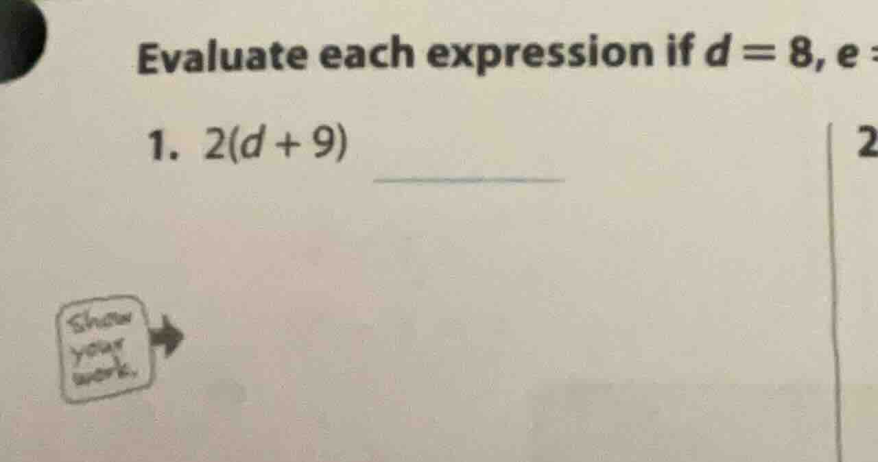 evaluate each expression if d = 8, e 1. 2(d + 9) show your work.