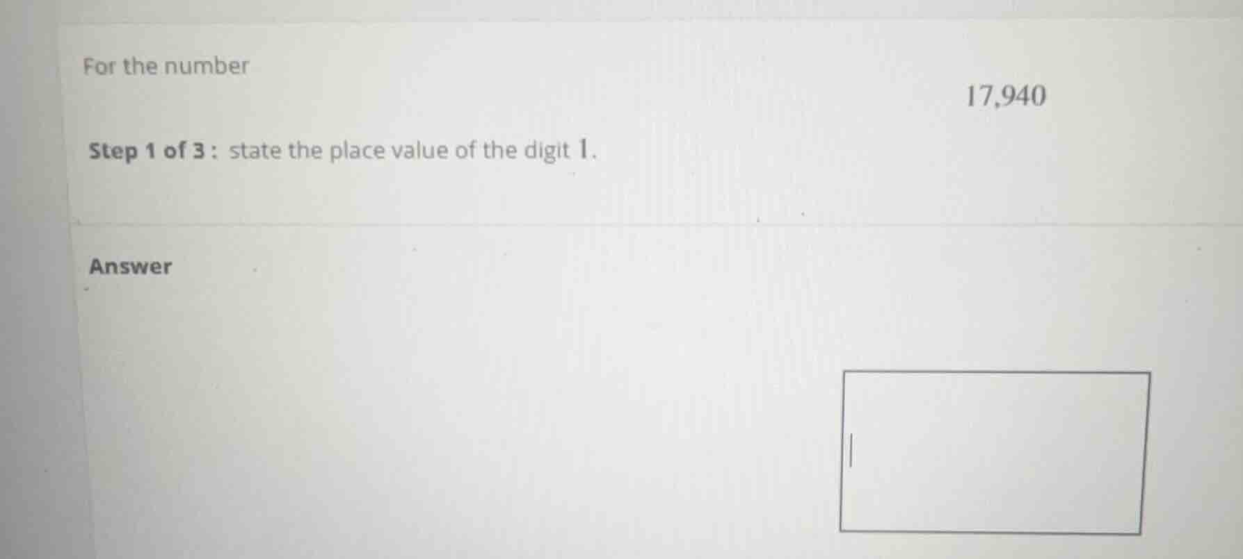 for the number 17,940 step 1 of 3: state the place value of the digit 1…
