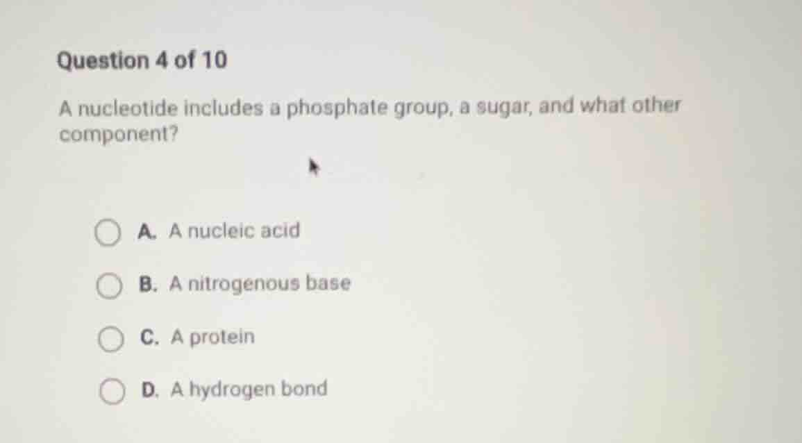 question 4 of 10 a nucleotide includes a phosphate group, a sugar, and …