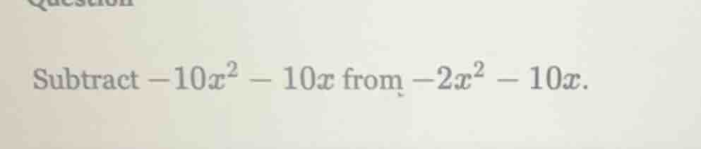 subtract $-10x^2 - 10x$ from $-2x^2 - 10x$.