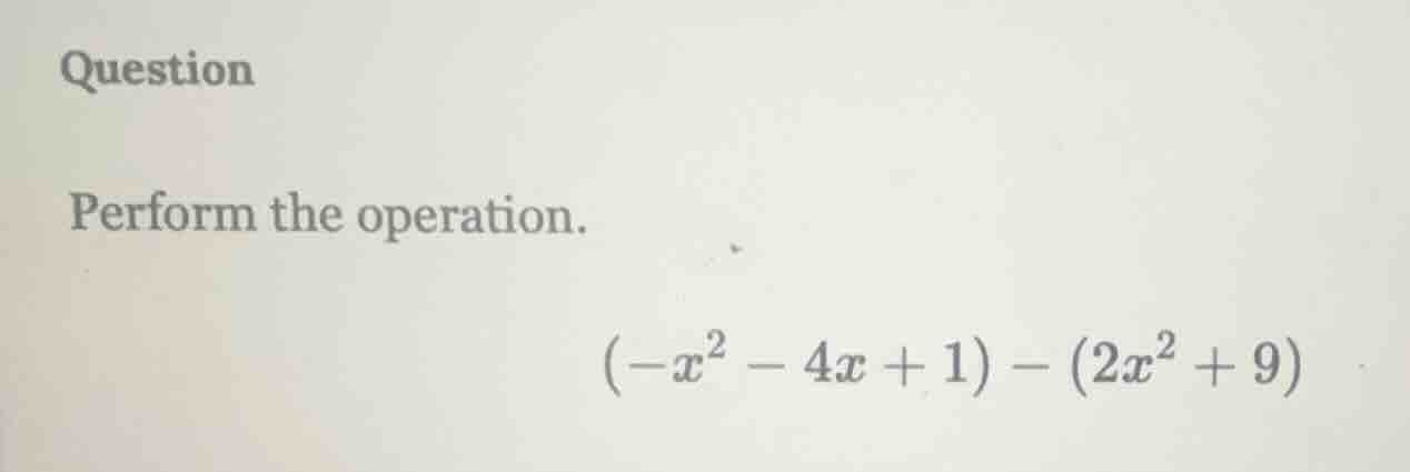 question perform the operation. $(-x^2 - 4x + 1) - (2x^2 + 9)$