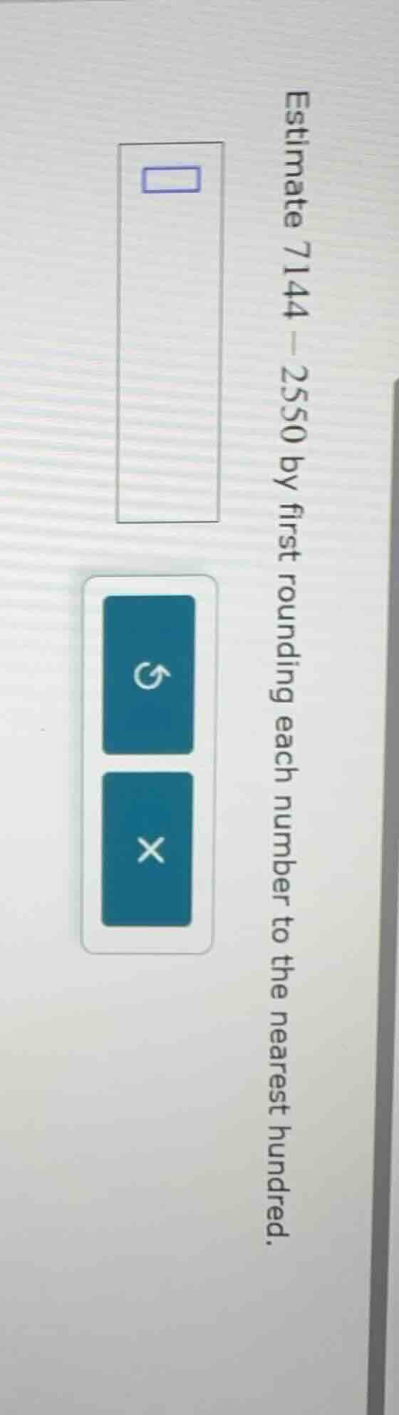 estimate 7144 - 2550 by first rounding each number to the nearest hundr…