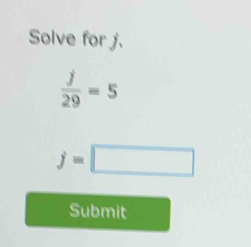 solve for j.\\(\\frac{j}{29} = 5\\)\\(j = \\square\\)submit
