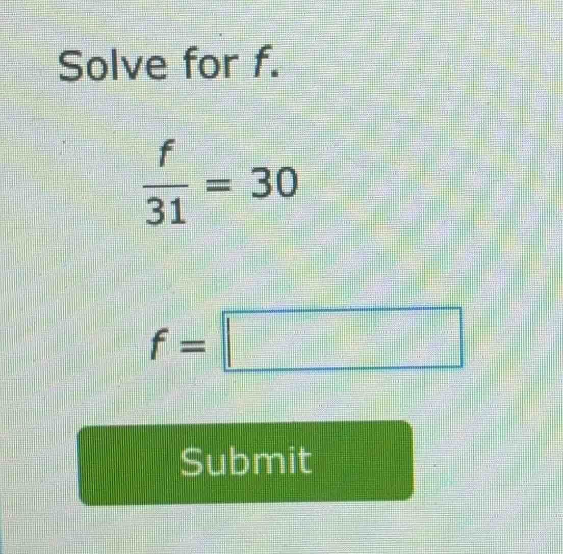 solve for f.\\(\\frac{f}{31} = 30\\)\\(f = \\square\\)submit
