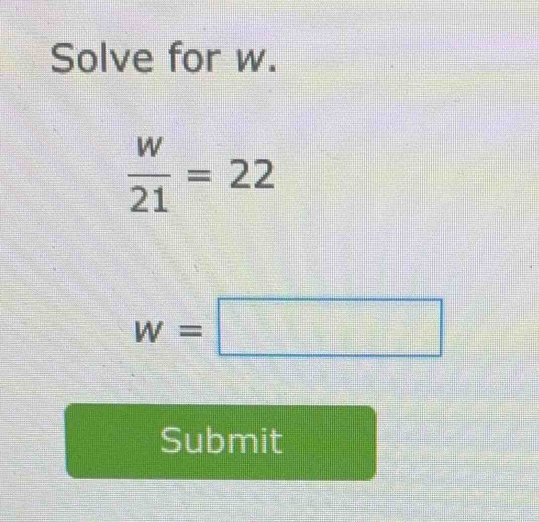 solve for w. \\(\\frac{w}{21} = 22\\) \\(w = \\square\\) submit
