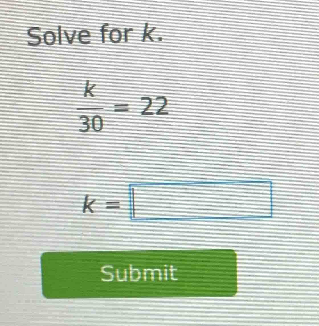solve for k. \\(\\frac{k}{30} = 22\\) \\(k = \\square\\)