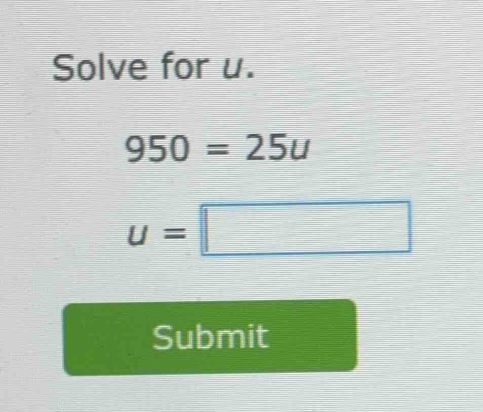 solve for u. 950 = 25u u =
