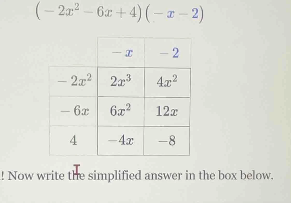(-2x^2 - 6x + 4)(-x - 2) | | -x | -2 | |-------|-------|-------| | -2x^…