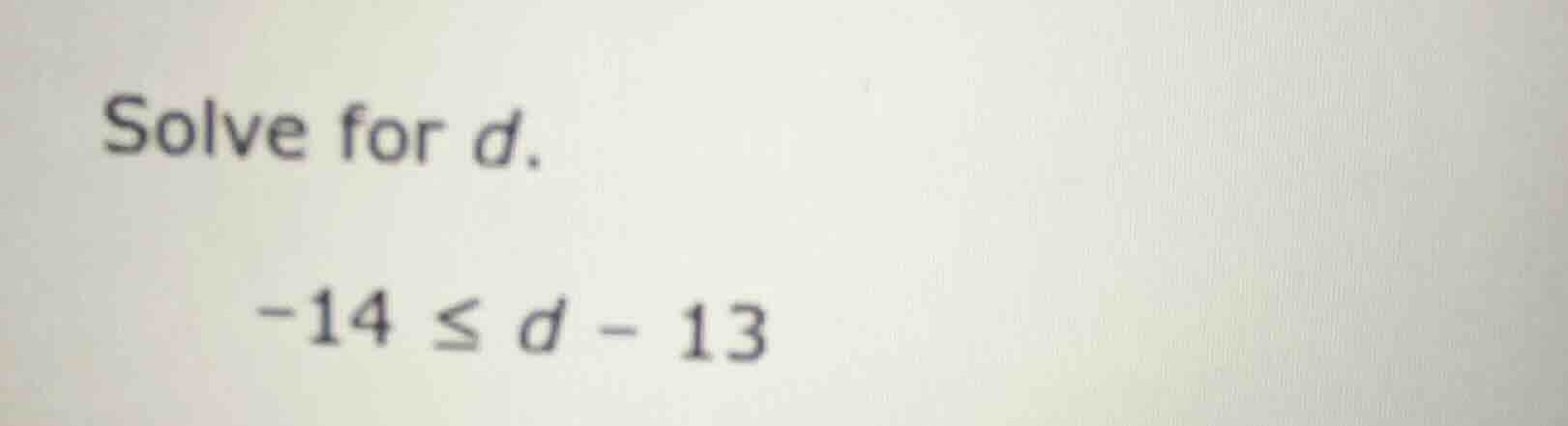 solve for d. -14 ≤ d - 13