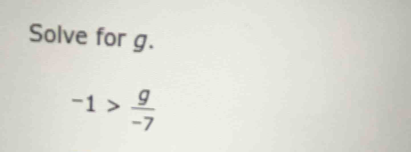 solve for g. -1 > \\frac{g}{-7}