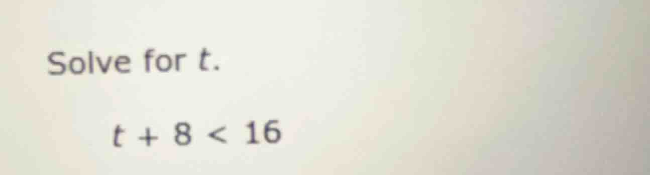 solve for t. t + 8 < 16