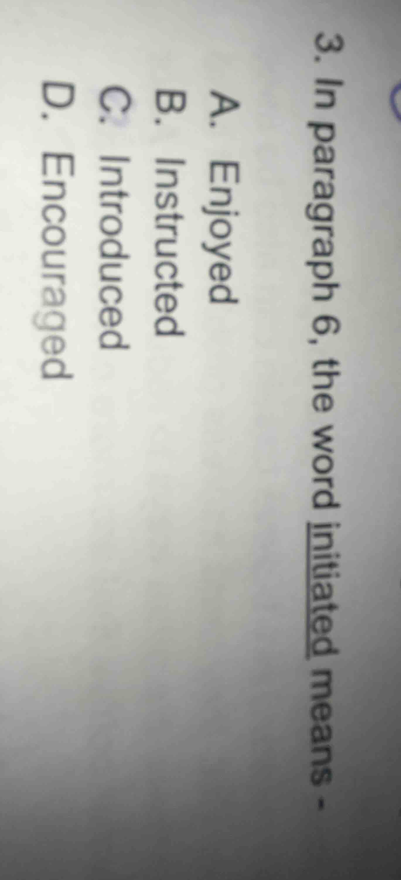 3. in paragraph 6, the word initiated means.a. enjoyedb. instructedc. i…