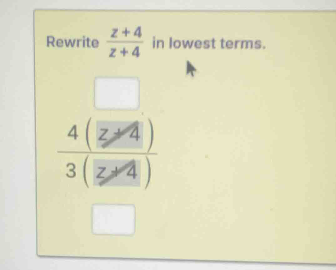 rewrite \\(\\frac{z + 4}{z + 4}\\) in lowest terms. \\(\\frac{4\\left(\…