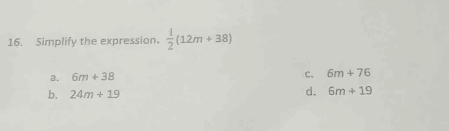 16. simplify the expression. \\(\frac{1}{2}(12m + 38)\\) a. \\(6m + 38\…