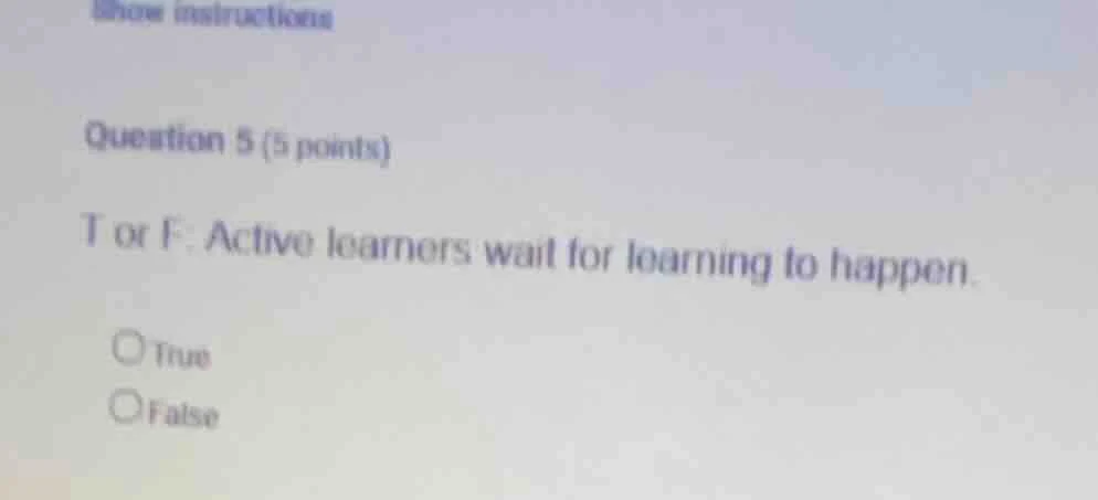question 5 (5 points) t or f. active learners wait for learning to happ…