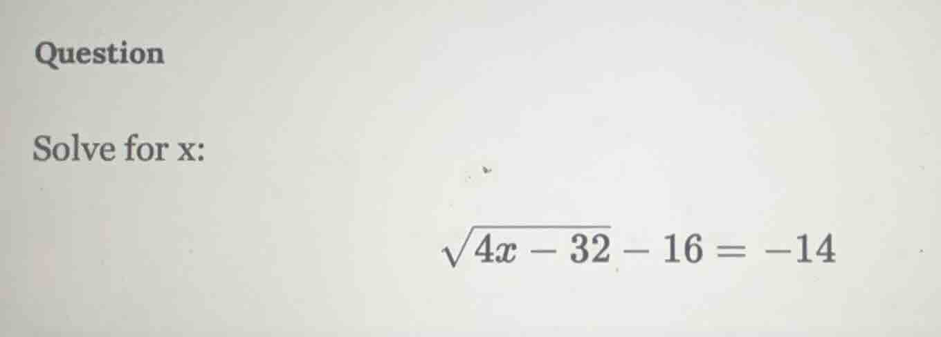 question solve for x: \\sqrt{4x - 32} - 16 = -14