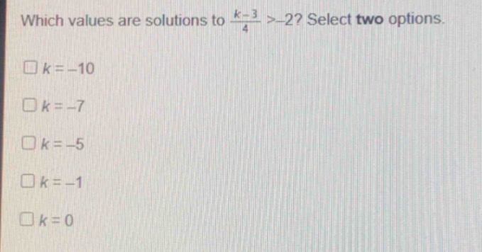 which values are solutions to \\(\frac{k - 3}{4} > -2\\)? select two op…