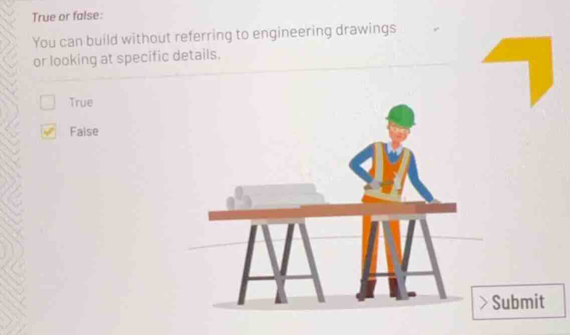 true or false: you can build without referring to engineering drawings …