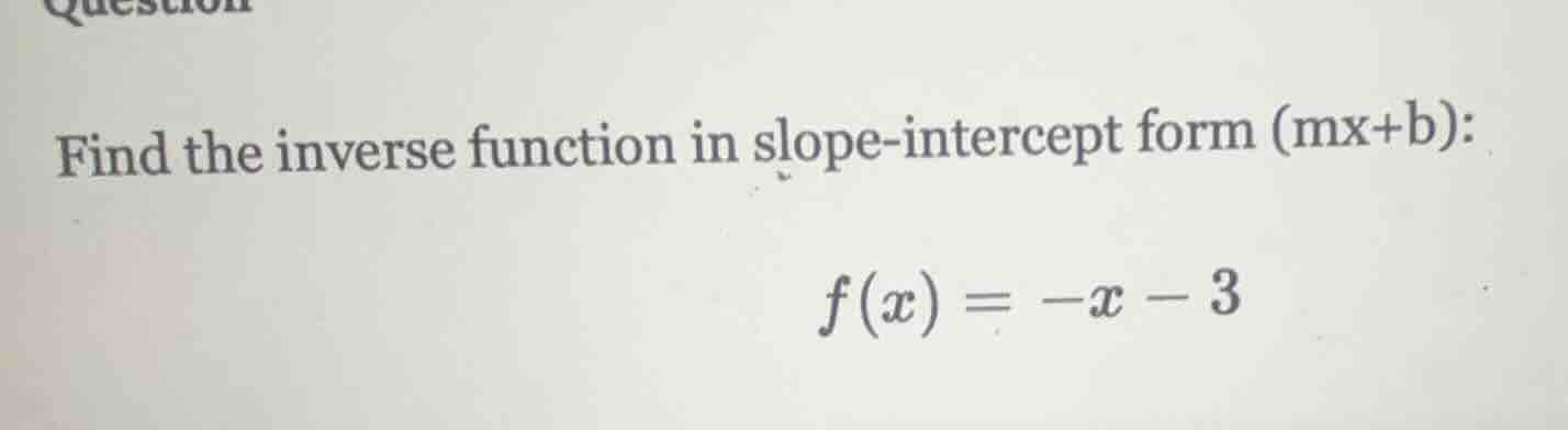 find the inverse function in slope - intercept form (mx + b): $f(x)=-x …